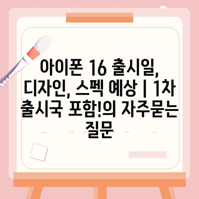 아이폰 16 출시일, 디자인, 스펙 예상 | 1차 출시국 포함!