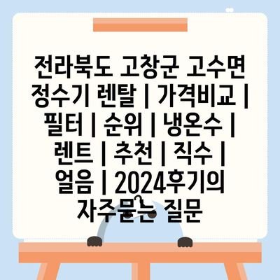 전라북도 고창군 고수면 정수기 렌탈 | 가격비교 | 필터 | 순위 | 냉온수 | 렌트 | 추천 | 직수 | 얼음 | 2024후기