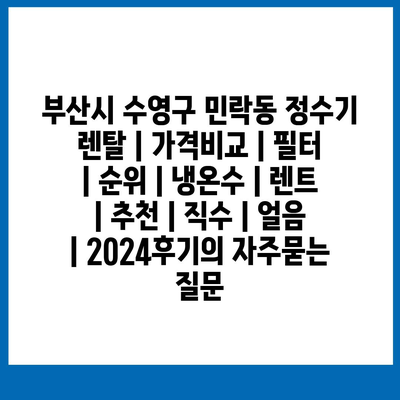 부산시 수영구 민락동 정수기 렌탈 | 가격비교 | 필터 | 순위 | 냉온수 | 렌트 | 추천 | 직수 | 얼음 | 2024후기