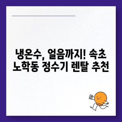 강원도 속초시 노학동 정수기 렌탈 | 가격비교 | 필터 | 순위 | 냉온수 | 렌트 | 추천 | 직수 | 얼음 | 2024후기