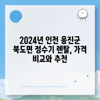 인천시 옹진군 북도면 정수기 렌탈 | 가격비교 | 필터 | 순위 | 냉온수 | 렌트 | 추천 | 직수 | 얼음 | 2024후기