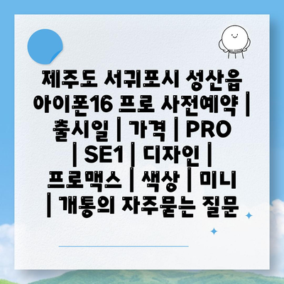 제주도 서귀포시 성산읍 아이폰16 프로 사전예약 | 출시일 | 가격 | PRO | SE1 | 디자인 | 프로맥스 | 색상 | 미니 | 개통