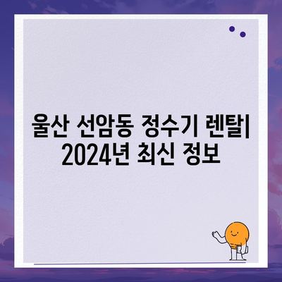 울산시 남구 선암동 정수기 렌탈 | 가격비교 | 필터 | 순위 | 냉온수 | 렌트 | 추천 | 직수 | 얼음 | 2024후기