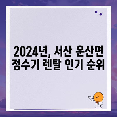 충청남도 서산시 운산면 정수기 렌탈 | 가격비교 | 필터 | 순위 | 냉온수 | 렌트 | 추천 | 직수 | 얼음 | 2024후기