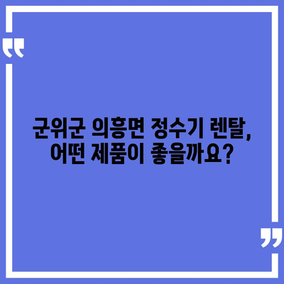 경상북도 군위군 의흥면 정수기 렌탈 | 가격비교 | 필터 | 순위 | 냉온수 | 렌트 | 추천 | 직수 | 얼음 | 2024후기