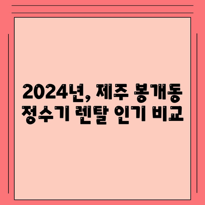 제주도 제주시 봉개동 정수기 렌탈 | 가격비교 | 필터 | 순위 | 냉온수 | 렌트 | 추천 | 직수 | 얼음 | 2024후기