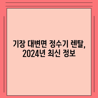 부산시 기장군 대변면 정수기 렌탈 | 가격비교 | 필터 | 순위 | 냉온수 | 렌트 | 추천 | 직수 | 얼음 | 2024후기