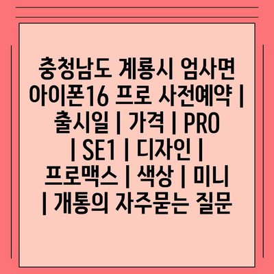 충청남도 계룡시 엄사면 아이폰16 프로 사전예약 | 출시일 | 가격 | PRO | SE1 | 디자인 | 프로맥스 | 색상 | 미니 | 개통