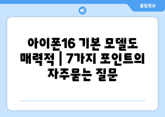 아이폰16 기본 모델도 매력적 | 7가지 포인트