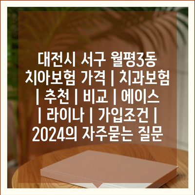 대전시 서구 월평3동 치아보험 가격 | 치과보험 | 추천 | 비교 | 에이스 | 라이나 | 가입조건 | 2024