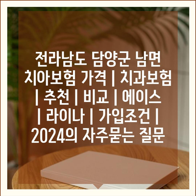 전라남도 담양군 남면 치아보험 가격 | 치과보험 | 추천 | 비교 | 에이스 | 라이나 | 가입조건 | 2024