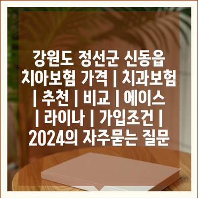 강원도 정선군 신동읍 치아보험 가격 | 치과보험 | 추천 | 비교 | 에이스 | 라이나 | 가입조건 | 2024