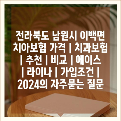 전라북도 남원시 이백면 치아보험 가격 | 치과보험 | 추천 | 비교 | 에이스 | 라이나 | 가입조건 | 2024