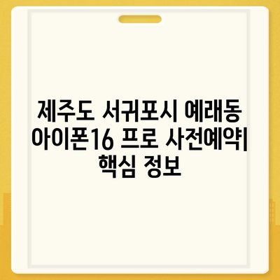 제주도 서귀포시 예래동 아이폰16 프로 사전예약 | 출시일 | 가격 | PRO | SE1 | 디자인 | 프로맥스 | 색상 | 미니 | 개통