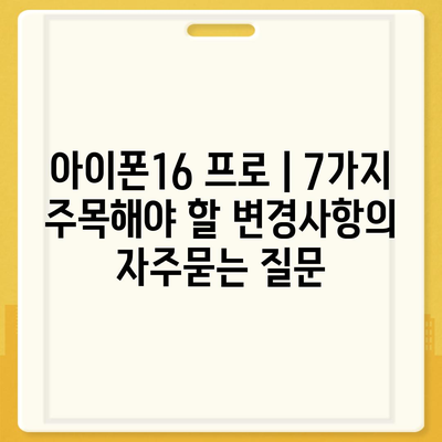 아이폰16 프로 | 7가지 주목해야 할 변경사항