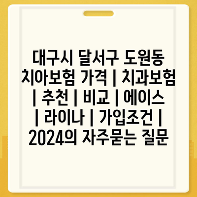 대구시 달서구 도원동 치아보험 가격 | 치과보험 | 추천 | 비교 | 에이스 | 라이나 | 가입조건 | 2024