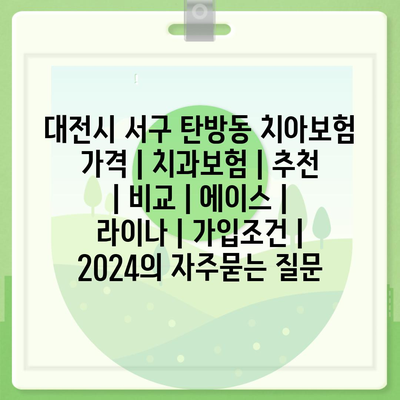 대전시 서구 탄방동 치아보험 가격 | 치과보험 | 추천 | 비교 | 에이스 | 라이나 | 가입조건 | 2024