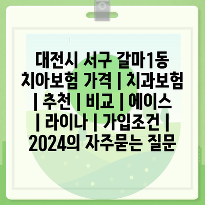 대전시 서구 갈마1동 치아보험 가격 | 치과보험 | 추천 | 비교 | 에이스 | 라이나 | 가입조건 | 2024