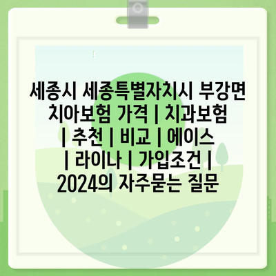 세종시 세종특별자치시 부강면 치아보험 가격 | 치과보험 | 추천 | 비교 | 에이스 | 라이나 | 가입조건 | 2024