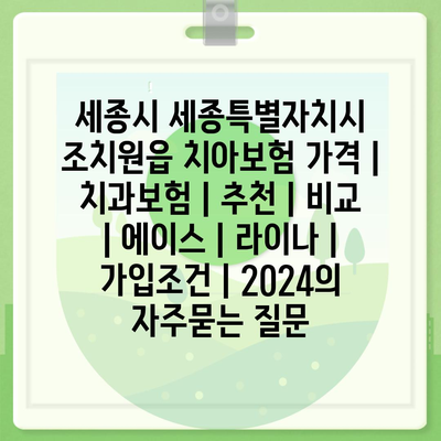 세종시 세종특별자치시 조치원읍 치아보험 가격 | 치과보험 | 추천 | 비교 | 에이스 | 라이나 | 가입조건 | 2024