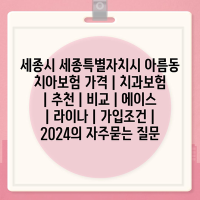 세종시 세종특별자치시 아름동 치아보험 가격 | 치과보험 | 추천 | 비교 | 에이스 | 라이나 | 가입조건 | 2024