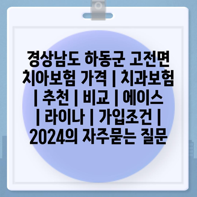 경상남도 하동군 고전면 치아보험 가격 | 치과보험 | 추천 | 비교 | 에이스 | 라이나 | 가입조건 | 2024