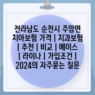 전라남도 순천시 주암면 치아보험 가격 | 치과보험 | 추천 | 비교 | 에이스 | 라이나 | 가입조건 | 2024