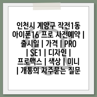 인천시 계양구 작전1동 아이폰16 프로 사전예약 | 출시일 | 가격 | PRO | SE1 | 디자인 | 프로맥스 | 색상 | 미니 | 개통