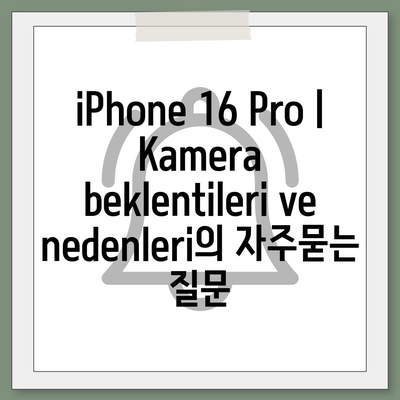 iPhone 16 Pro | Kamera beklentileri ve nedenleri