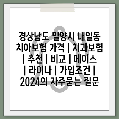 경상남도 밀양시 내일동 치아보험 가격 | 치과보험 | 추천 | 비교 | 에이스 | 라이나 | 가입조건 | 2024