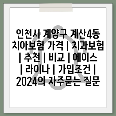 인천시 계양구 계산4동 치아보험 가격 | 치과보험 | 추천 | 비교 | 에이스 | 라이나 | 가입조건 | 2024