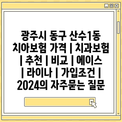 광주시 동구 산수1동 치아보험 가격 | 치과보험 | 추천 | 비교 | 에이스 | 라이나 | 가입조건 | 2024