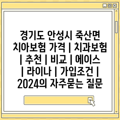 경기도 안성시 죽산면 치아보험 가격 | 치과보험 | 추천 | 비교 | 에이스 | 라이나 | 가입조건 | 2024