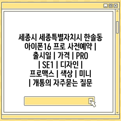 세종시 세종특별자치시 한솔동 아이폰16 프로 사전예약 | 출시일 | 가격 | PRO | SE1 | 디자인 | 프로맥스 | 색상 | 미니 | 개통