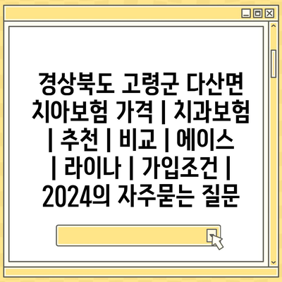 경상북도 고령군 다산면 치아보험 가격 | 치과보험 | 추천 | 비교 | 에이스 | 라이나 | 가입조건 | 2024