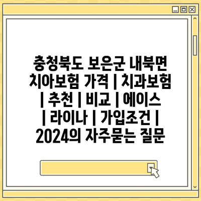 충청북도 보은군 내북면 치아보험 가격 | 치과보험 | 추천 | 비교 | 에이스 | 라이나 | 가입조건 | 2024