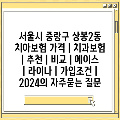 서울시 중랑구 상봉2동 치아보험 가격 | 치과보험 | 추천 | 비교 | 에이스 | 라이나 | 가입조건 | 2024