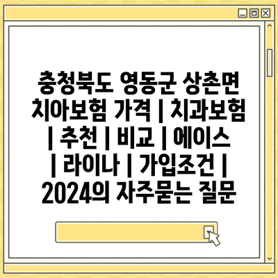 충청북도 영동군 상촌면 치아보험 가격 | 치과보험 | 추천 | 비교 | 에이스 | 라이나 | 가입조건 | 2024