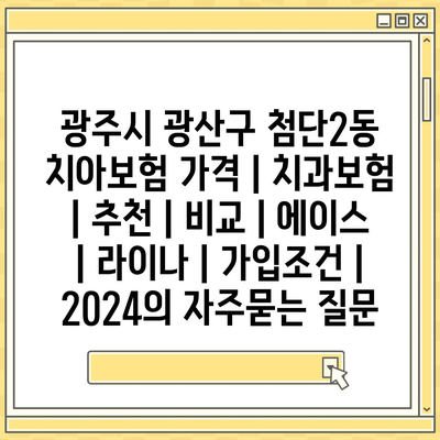 광주시 광산구 첨단2동 치아보험 가격 | 치과보험 | 추천 | 비교 | 에이스 | 라이나 | 가입조건 | 2024