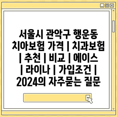 서울시 관악구 행운동 치아보험 가격 | 치과보험 | 추천 | 비교 | 에이스 | 라이나 | 가입조건 | 2024