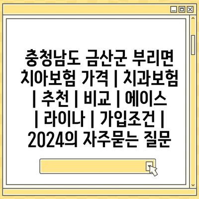 충청남도 금산군 부리면 치아보험 가격 | 치과보험 | 추천 | 비교 | 에이스 | 라이나 | 가입조건 | 2024