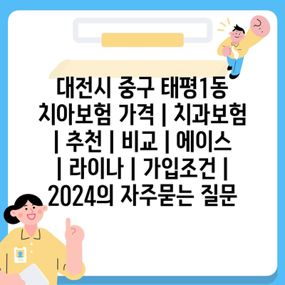 대전시 중구 태평1동 치아보험 가격 | 치과보험 | 추천 | 비교 | 에이스 | 라이나 | 가입조건 | 2024