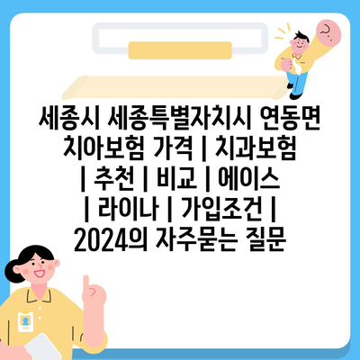 세종시 세종특별자치시 연동면 치아보험 가격 | 치과보험 | 추천 | 비교 | 에이스 | 라이나 | 가입조건 | 2024