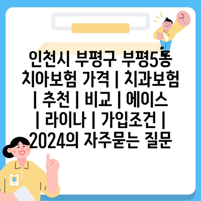 인천시 부평구 부평5동 치아보험 가격 | 치과보험 | 추천 | 비교 | 에이스 | 라이나 | 가입조건 | 2024