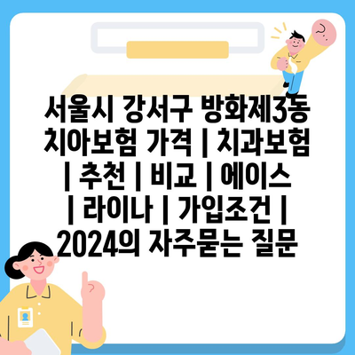 서울시 강서구 방화제3동 치아보험 가격 | 치과보험 | 추천 | 비교 | 에이스 | 라이나 | 가입조건 | 2024