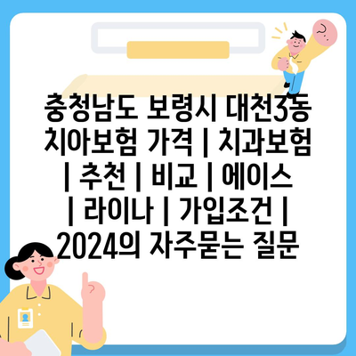 충청남도 보령시 대천3동 치아보험 가격 | 치과보험 | 추천 | 비교 | 에이스 | 라이나 | 가입조건 | 2024