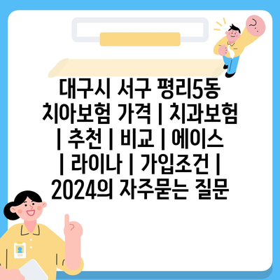 대구시 서구 평리5동 치아보험 가격 | 치과보험 | 추천 | 비교 | 에이스 | 라이나 | 가입조건 | 2024