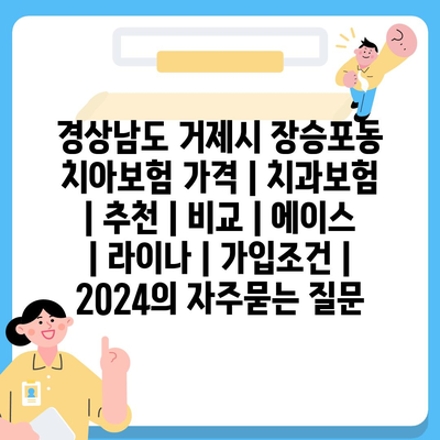 경상남도 거제시 장승포동 치아보험 가격 | 치과보험 | 추천 | 비교 | 에이스 | 라이나 | 가입조건 | 2024