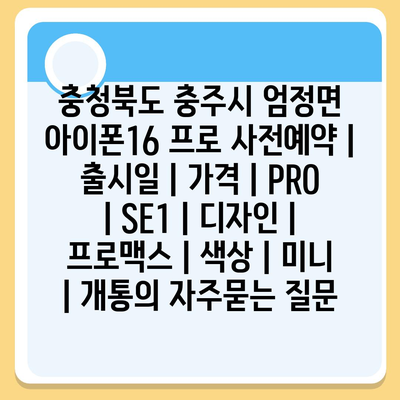 충청북도 충주시 엄정면 아이폰16 프로 사전예약 | 출시일 | 가격 | PRO | SE1 | 디자인 | 프로맥스 | 색상 | 미니 | 개통