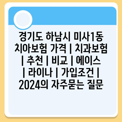 경기도 하남시 미사1동 치아보험 가격 | 치과보험 | 추천 | 비교 | 에이스 | 라이나 | 가입조건 | 2024